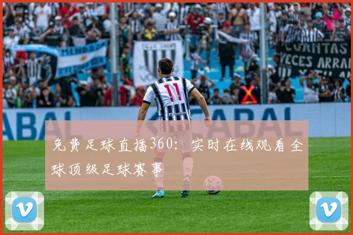 免费足球直播360：实时在线观看全球顶级足球赛事