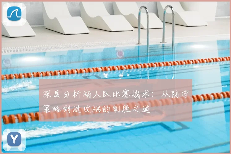 深度分析湖人队比赛战术：从防守策略到进攻端的制胜之道
