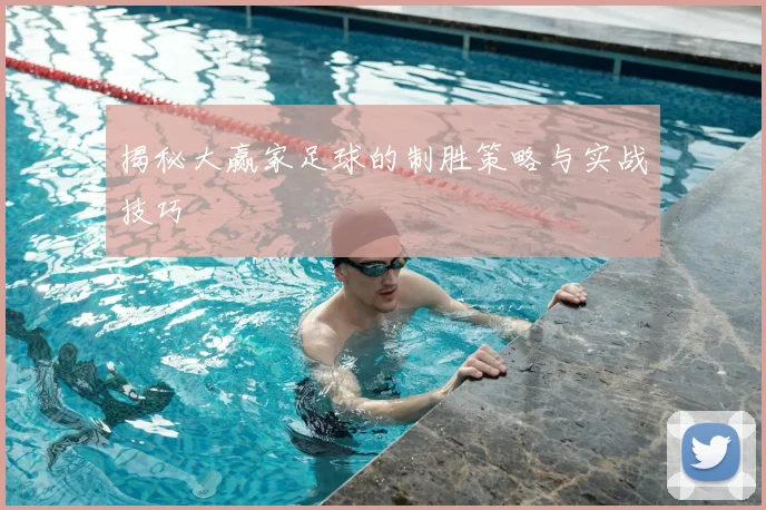 揭秘大赢家足球的制胜策略与实战技巧