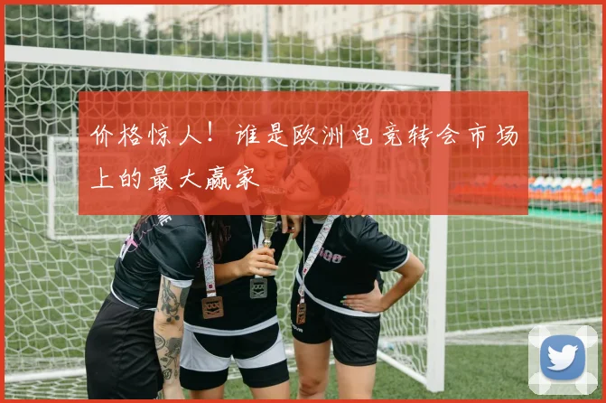 价格惊人!谁是欧洲电竞转会市场上的最大赢家