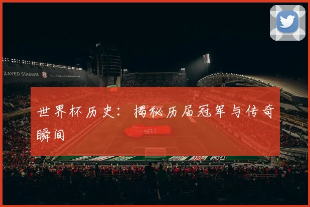 世界杯历史：揭秘历届冠军与传奇瞬间