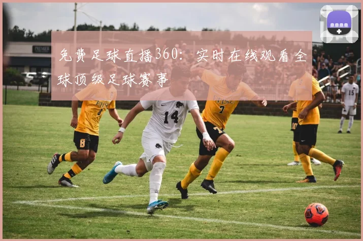 免费足球直播360：实时在线观看全球顶级足球赛事