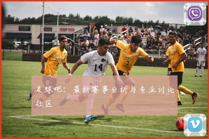 足球吧：最新赛事分析与专业讨论社区