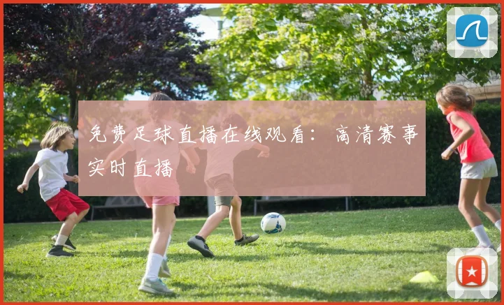 免费足球直播在线观看：高清赛事实时直播