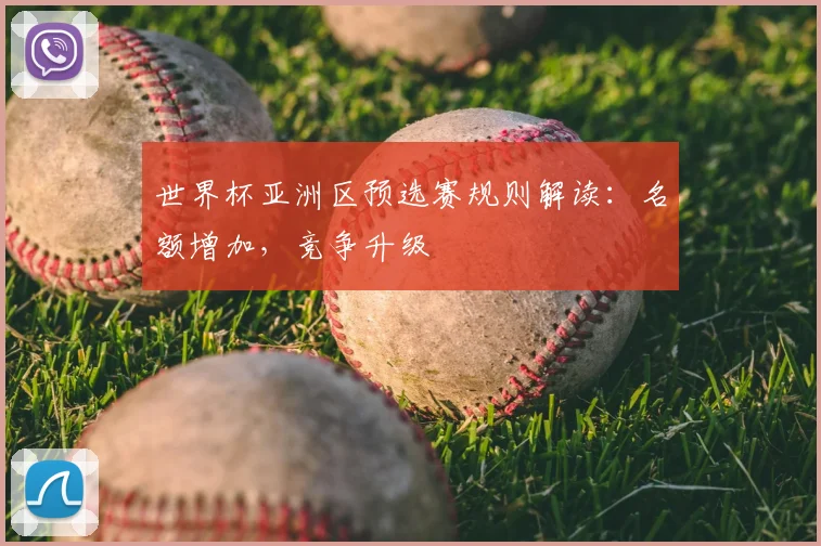 世界杯亚洲区预选赛规则解读：名额增加，竞争升级