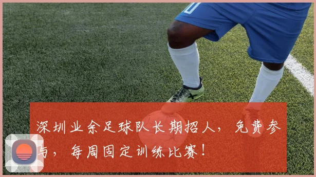 深圳业余足球队长期招人，免费参与，每周固定训练比赛！