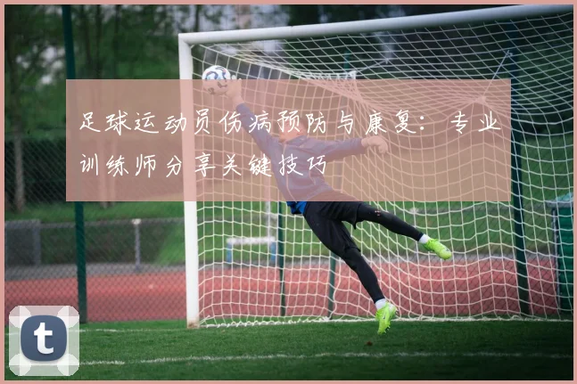 足球运动员伤病预防与康复:专业训练师分享关键技巧