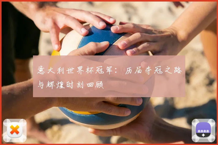 意大利世界杯冠军:历届夺冠之路与辉煌时刻回顾