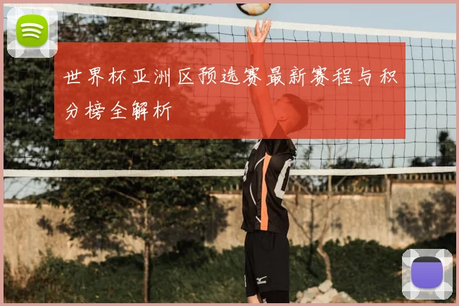 世界杯亚洲区预选赛最新赛程与积分榜全解析