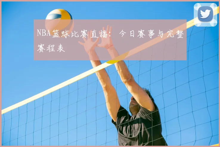 NBA篮球比赛直播:今日赛事与完整赛程表